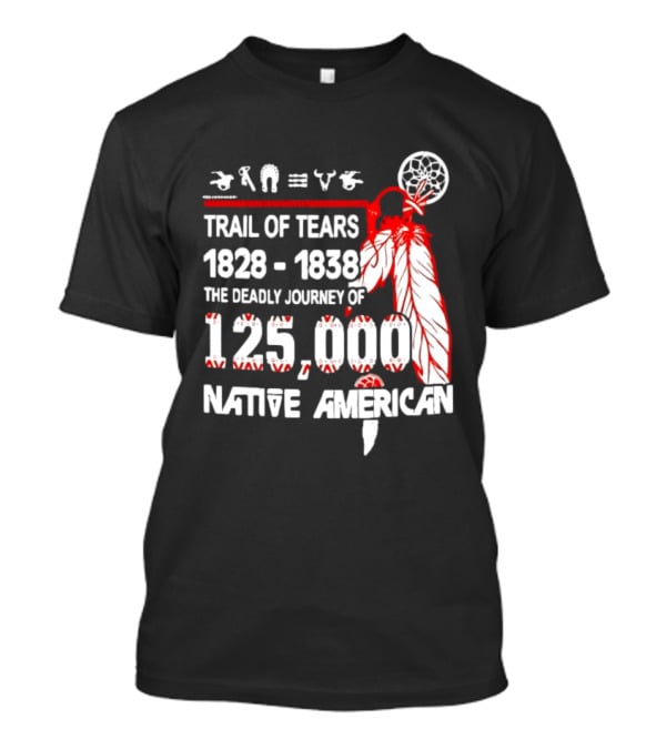 Trail Of Tears 1828 1838 Deadly Journey Of 125000 Native American T-Shirt