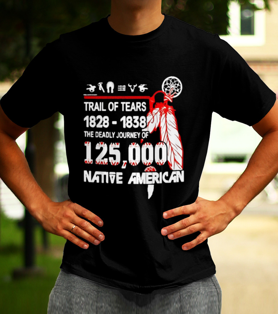 Trail Of Tears 1828 1838 Deadly Journey Of 125000 Native American T-Shirt