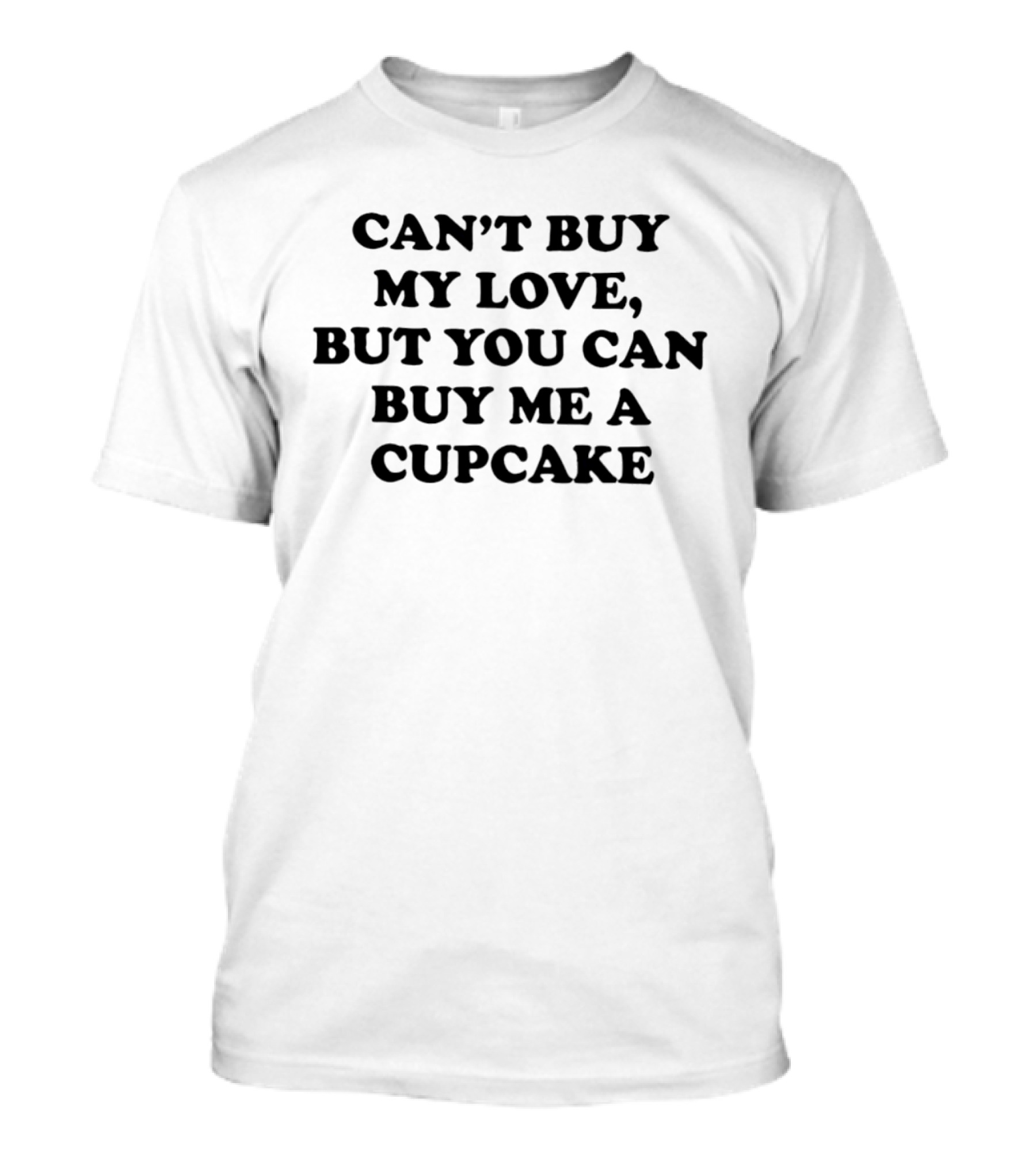 Can't Buy My Love But You Can Buy Me A Cupcake T-Shirt