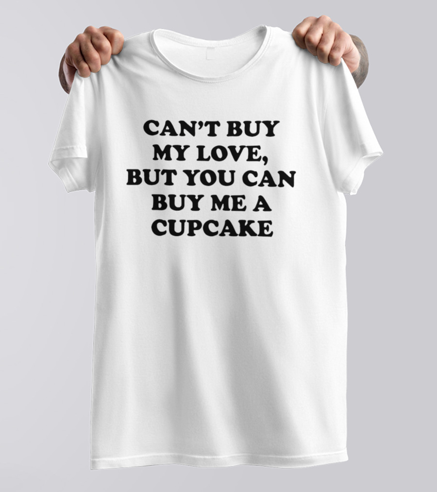 Can't Buy My Love But You Can Buy Me A Cupcake T-Shirt