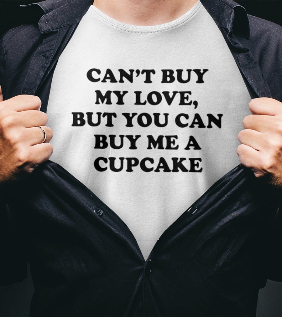 Can't Buy My Love But You Can Buy Me A Cupcake T-Shirt