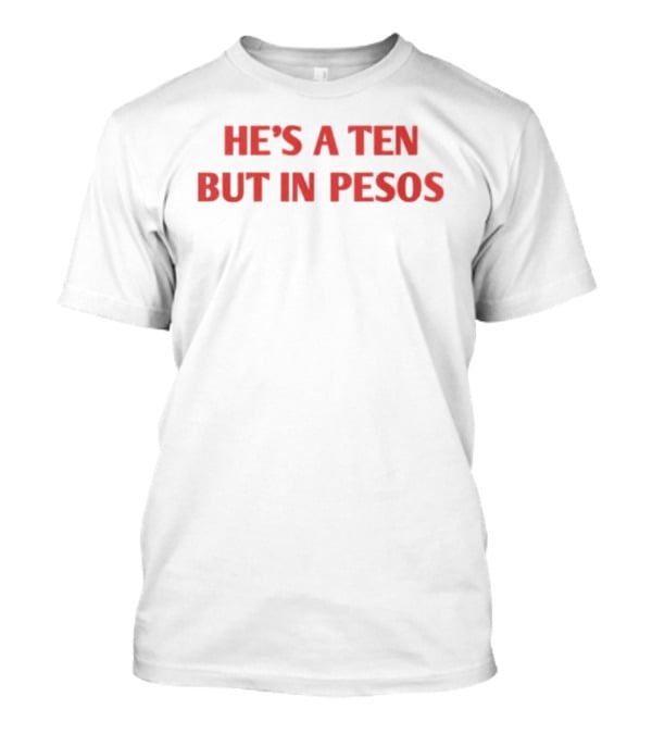 He's A Ten But In Pesos T-Shirt