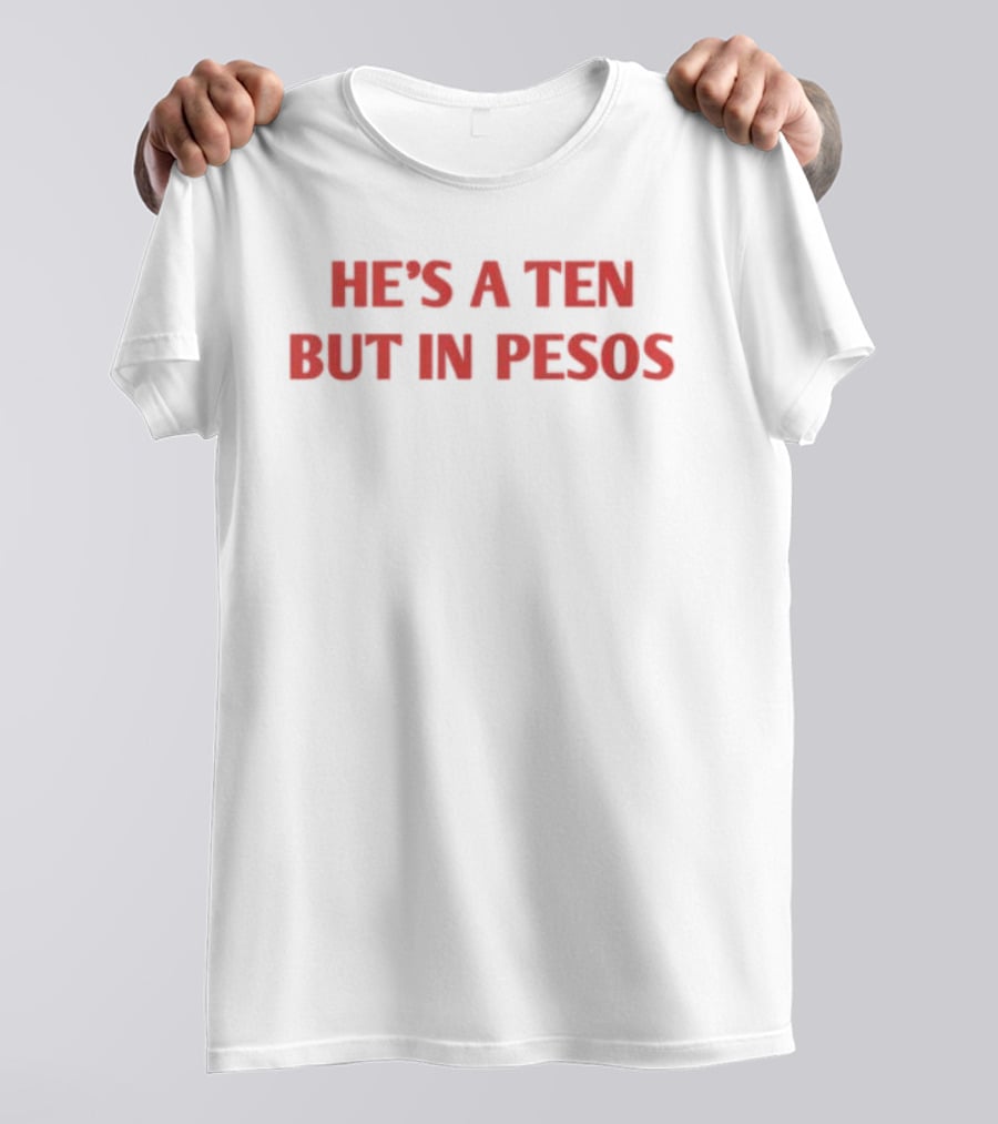 He's A Ten But In Pesos T-Shirt