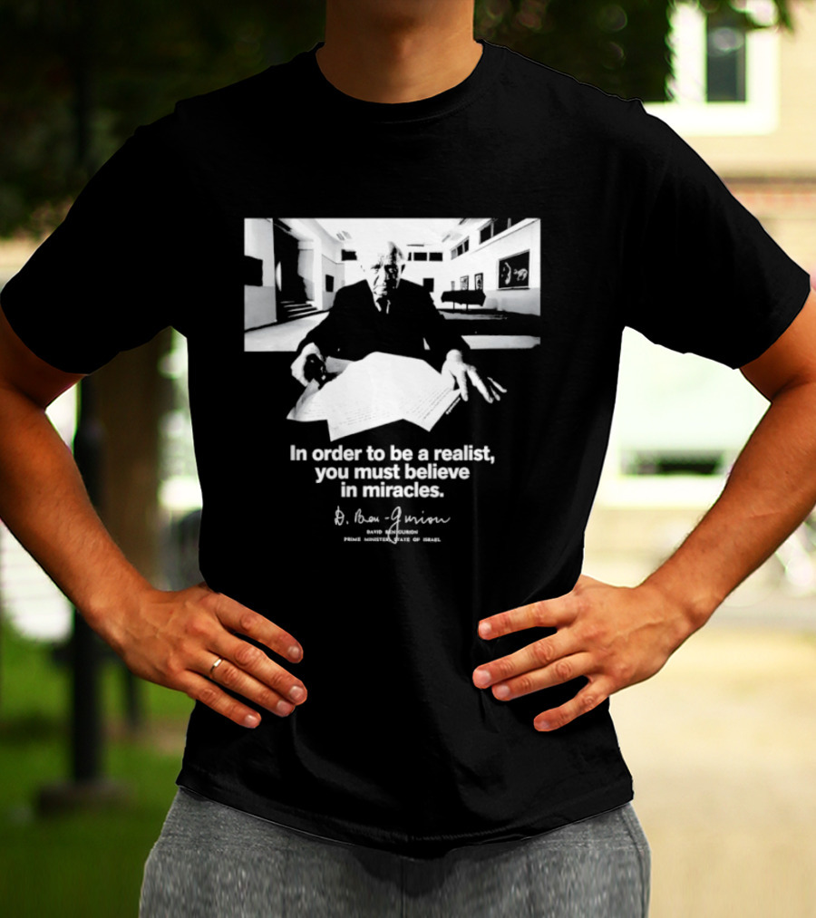 David Ben Gurion Quote In Order To Be A Realist You Must Believe In Miracles T-Shirt