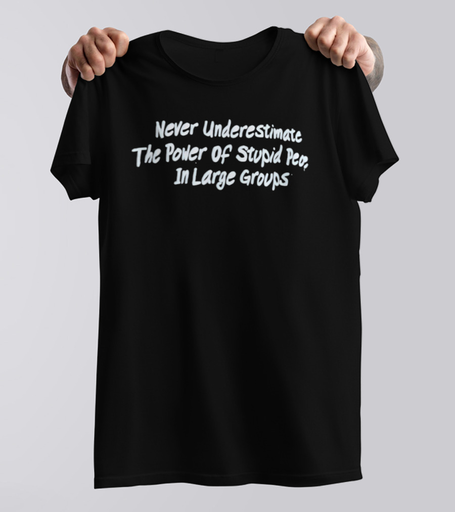 Never Underestimate The Power Of Stupid People In Large Groups T-Shirt