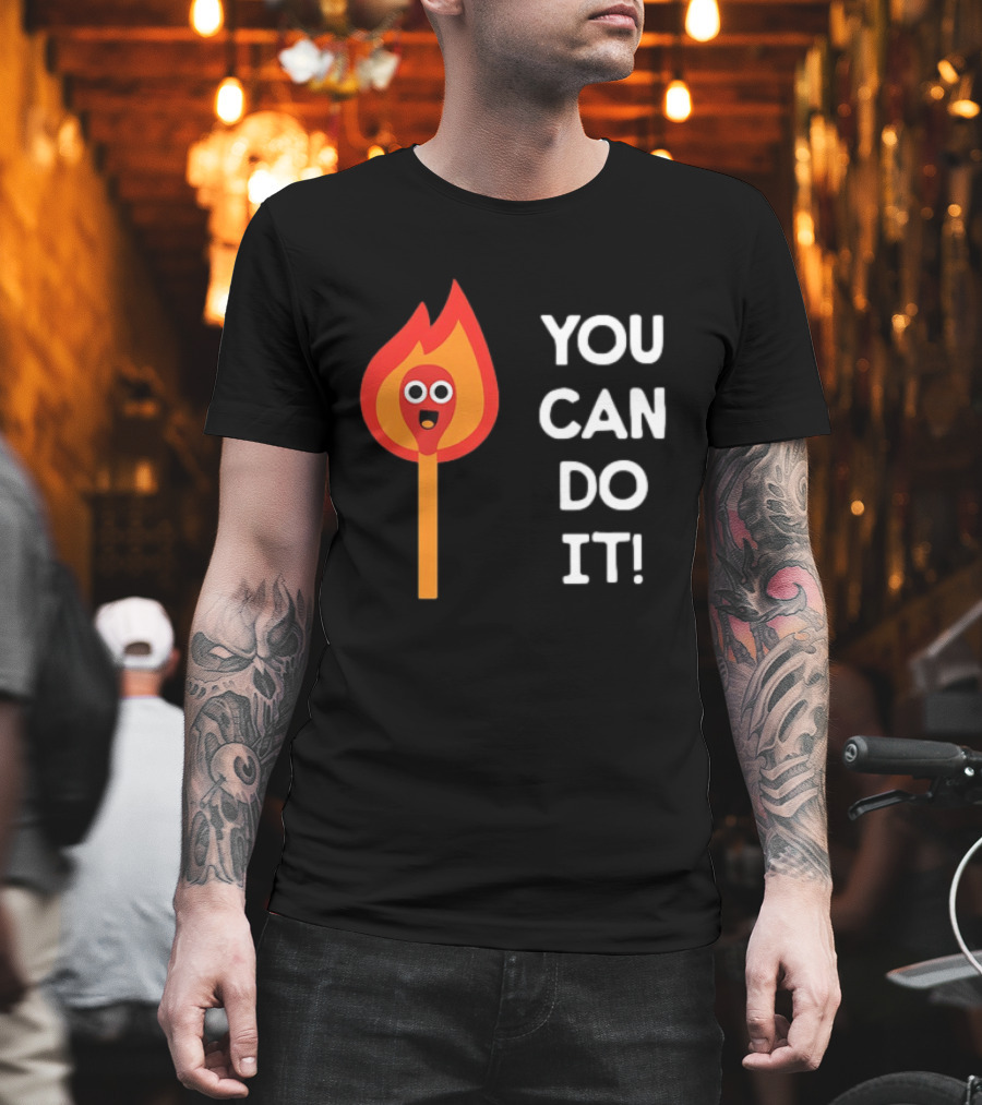 You Can Do It Matchstick Motivation Encouragement Burn Bright T-Shirt