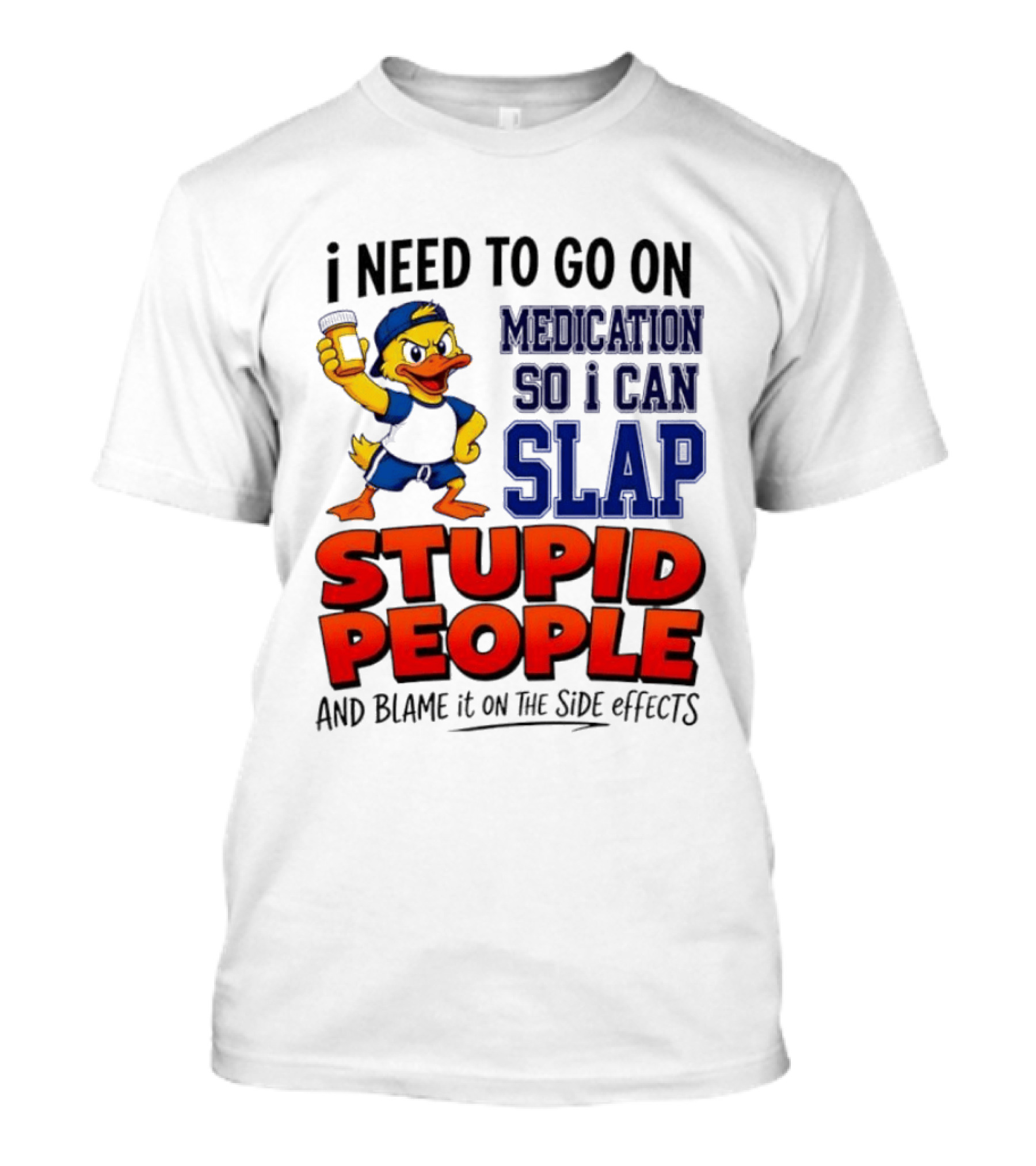 I Need To Go On Medication So I Can Slap Stupid People And Blame It On The Side Effects Duck T-Shirt