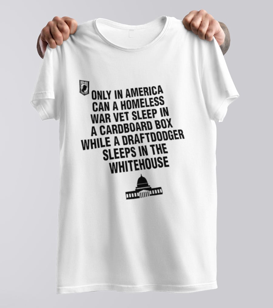 Only In America Can A Homeless War Vet Sleep In A Cardboard Box While A Draftdodger Sleeps In The Whitehouse T-Shirt