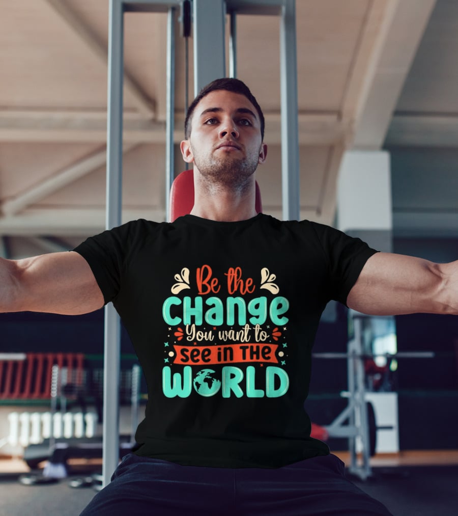 Be The Change You Want To See In The World Earth Motif Eco Friendly Message T-Shirt