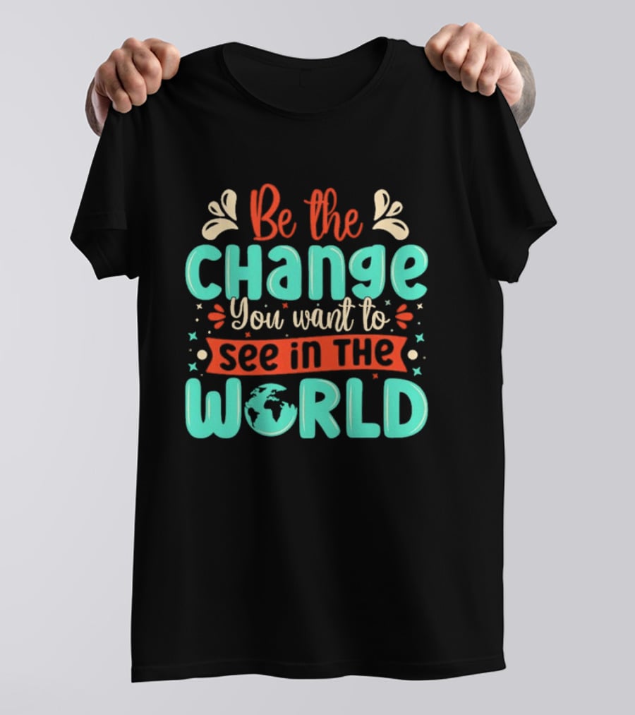 Be The Change You Want To See In The World Earth Motif Eco Friendly Message T-Shirt