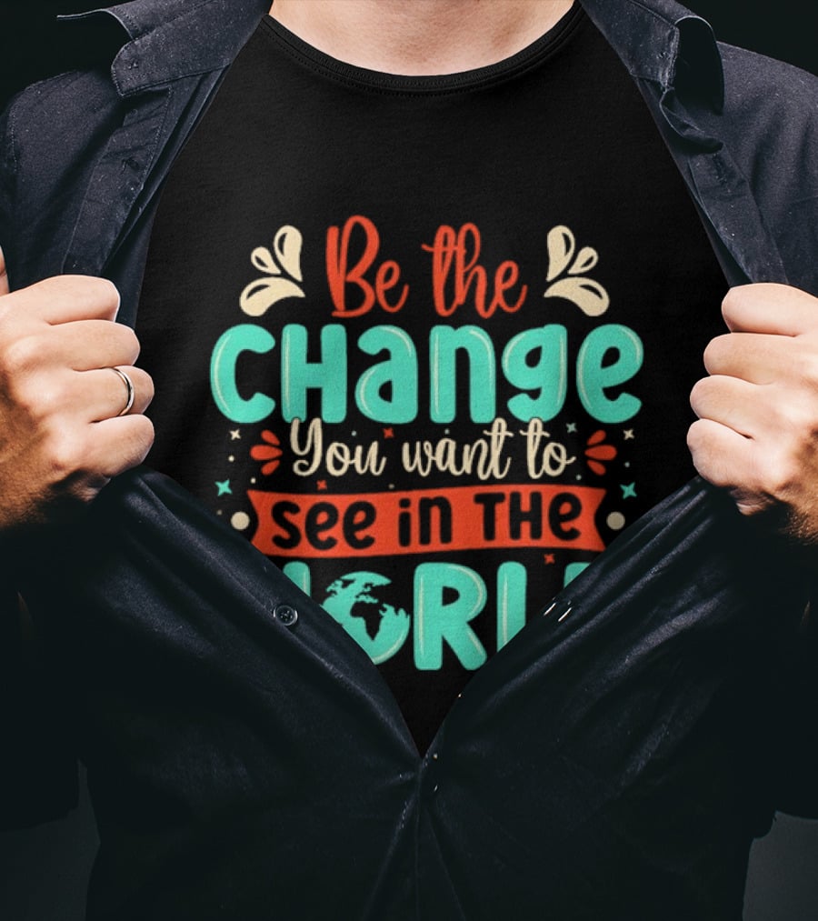 Be The Change You Want To See In The World Earth Motif Eco Friendly Message T-Shirt