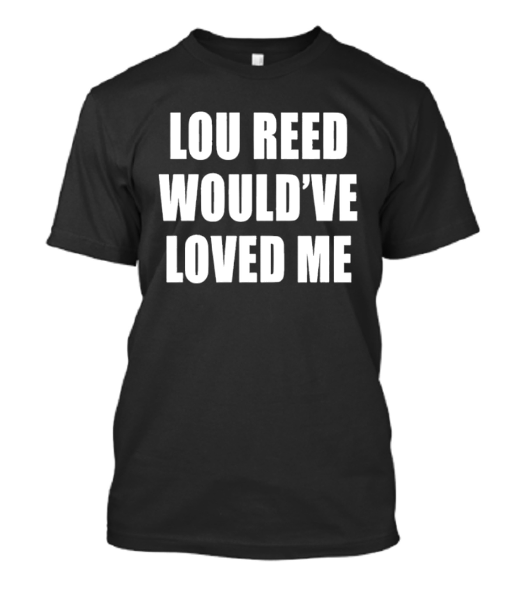 Lou Reed Would've Loved Me Velvet Underground T-Shirt