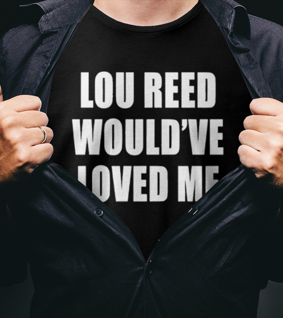 Lou Reed Would've Loved Me Velvet Underground T-Shirt