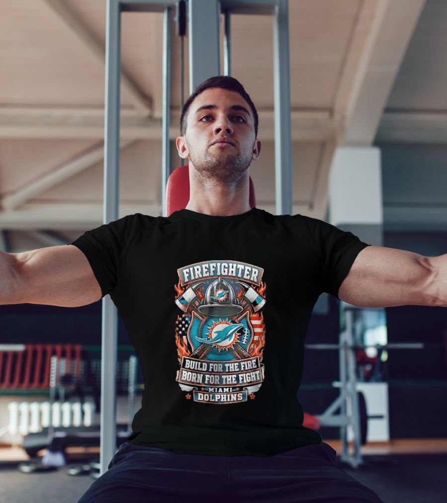 Firefighter Miami Dolphins Build For The Fire Born For The Fight T-Shirt