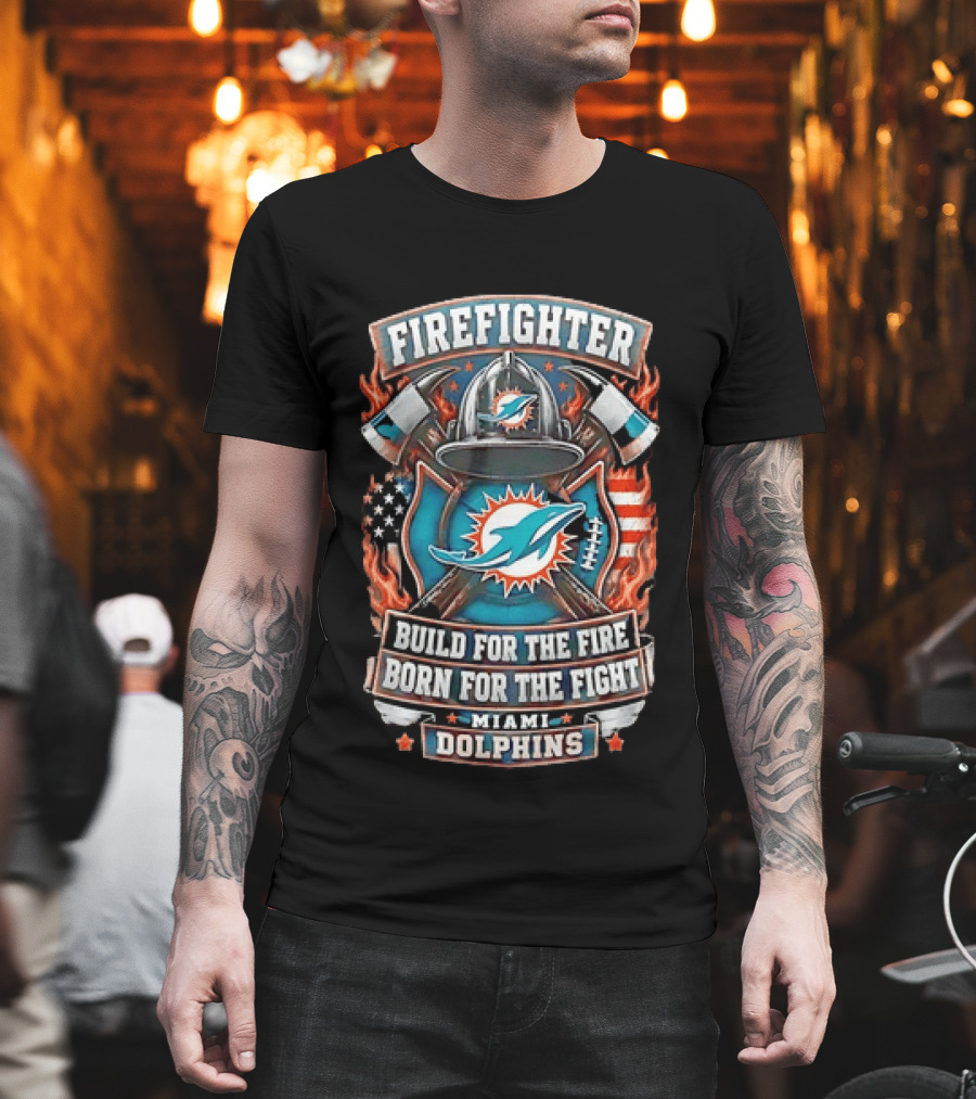 Firefighter Miami Dolphins Build For The Fire Born For The Fight T-Shirt
