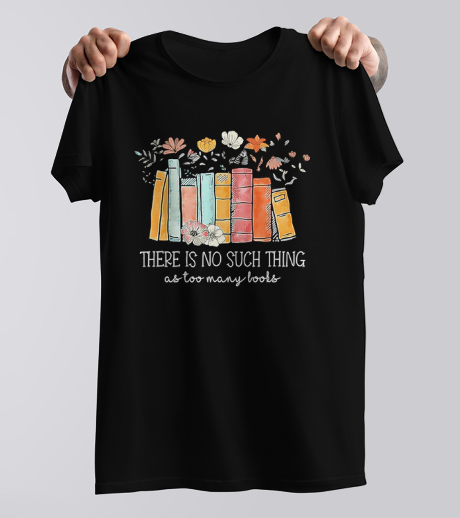 There Is No Such Thing As Too Many Books With Colorful Flowers And Books T-Shirt