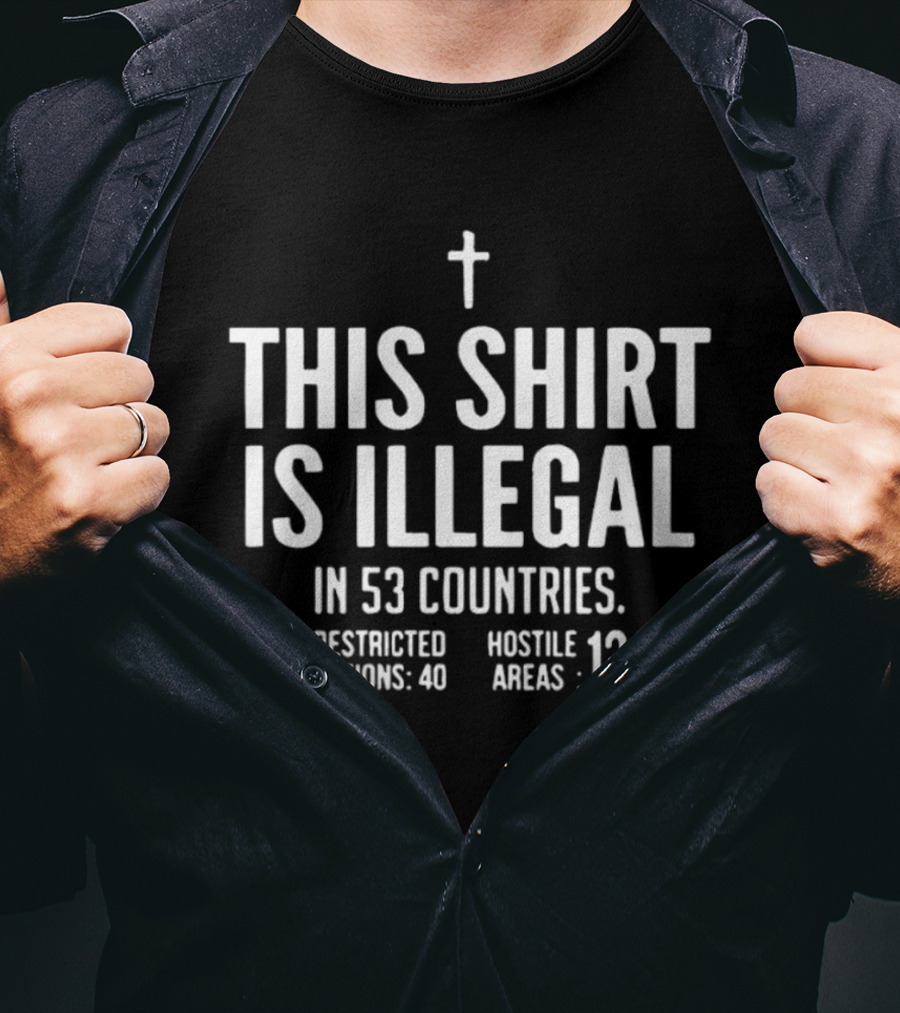 This Is Illegal In 53 Countries Restricted Nations 40 Hostile Areas 13 Cross T-Shirt