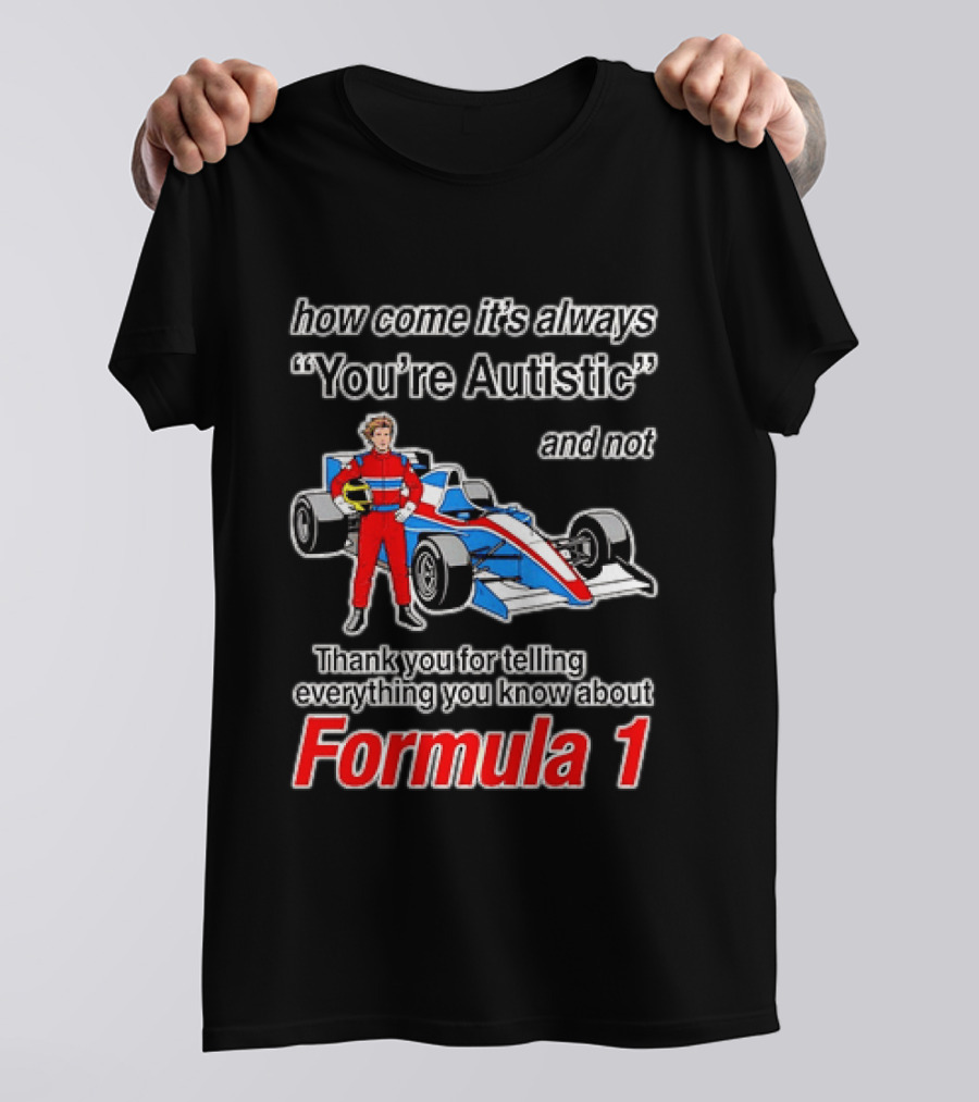 How Come Its Always Youre Autistic Thank You For Telling Everything You Know About Formula 1 T-Shirt