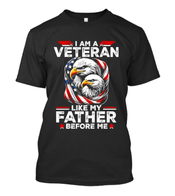 I Am A Veteran Like My Father Before Me Patriotic Eagles And American Flag T-Shirt