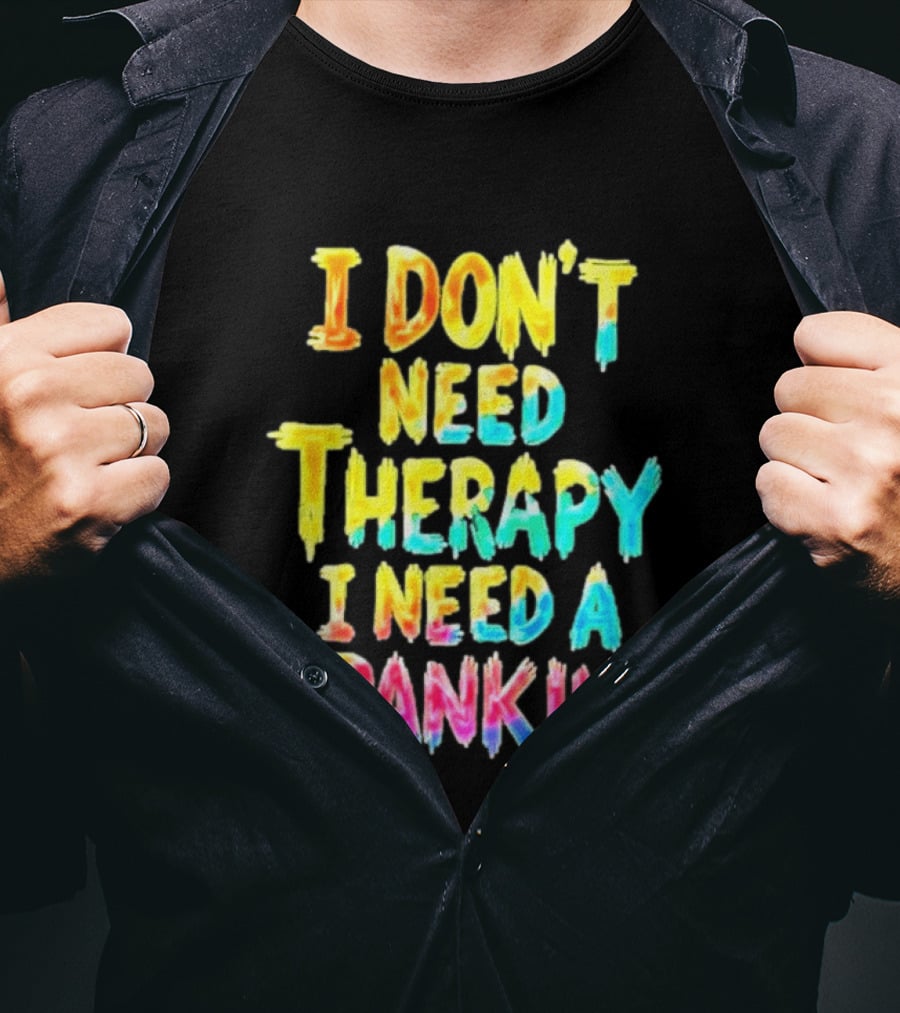 I Don't Need Therapy I Need A Spanking Colorful Sarcasm T-Shirt