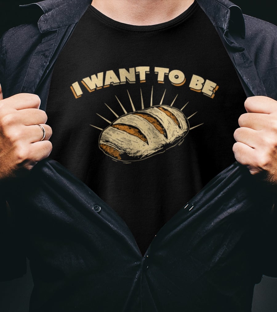 I Want To Be Bread Funny Pun Bakery Humor T-Shirt
