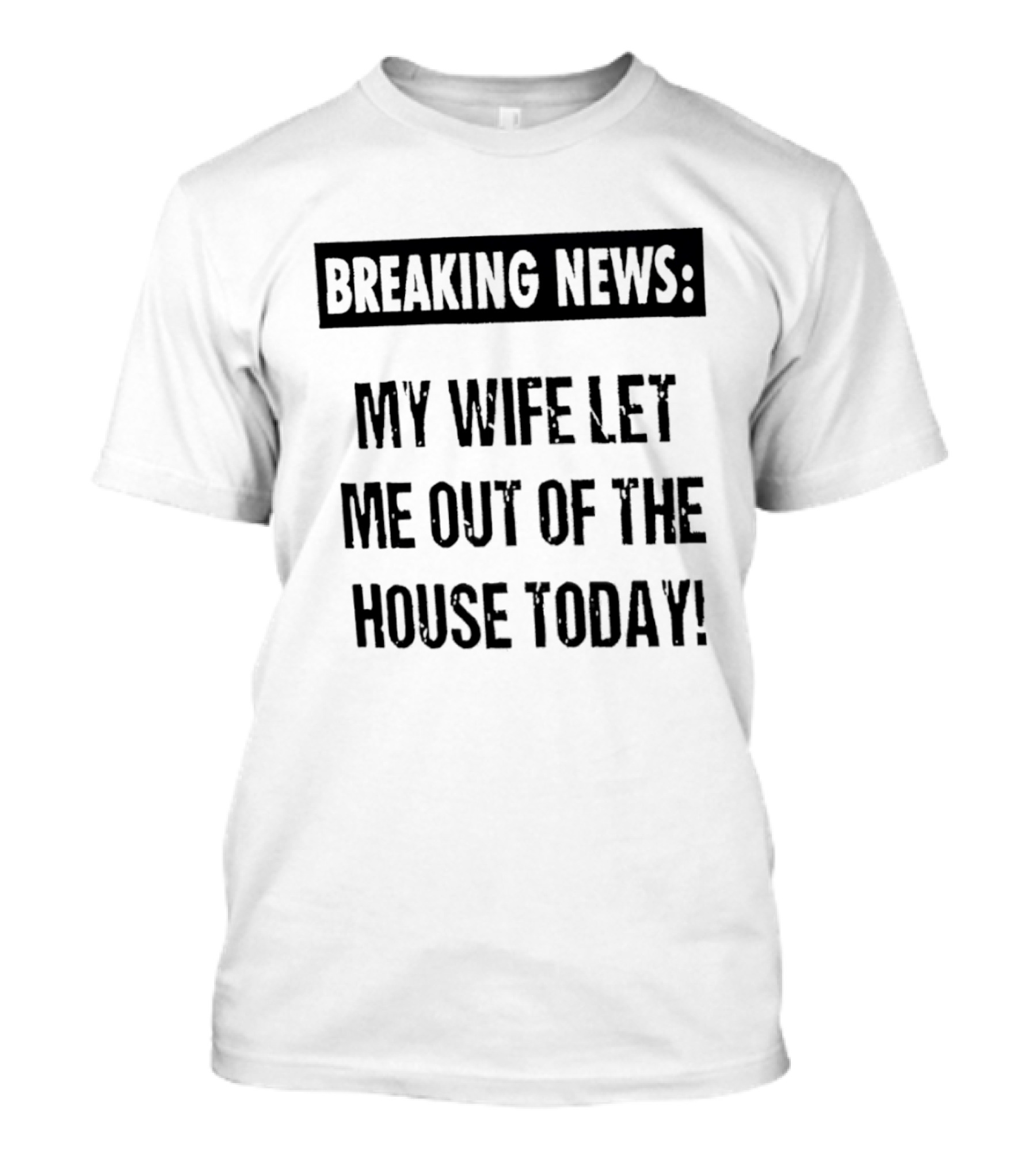 Breaking News My Wife Let Me Out Of The House Today T-Shirt