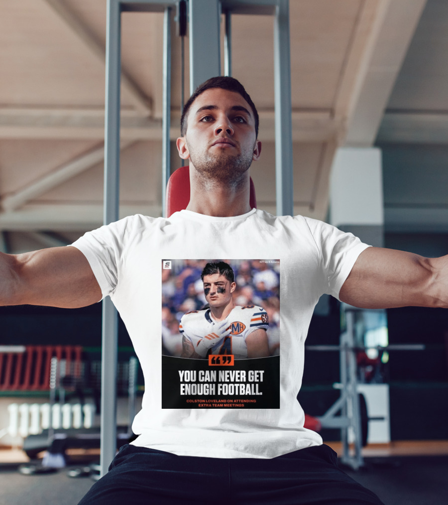 You Can Never Get Enough Football Colston Loveland On Attending Extra Team Meetings MH GSH T-Shirt