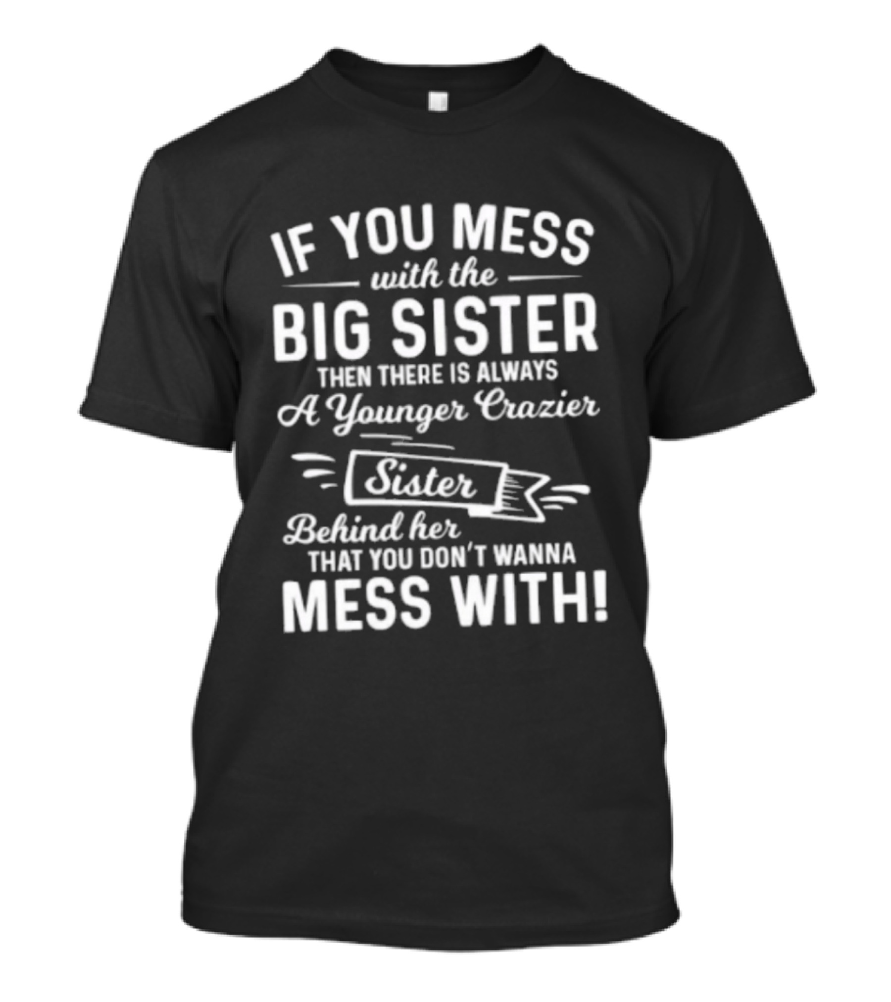 If You Mess With The Big Sister Then There Is Always A Younger Crazier Sister Behind Her That You Dont Wanna Mess T-Shirt