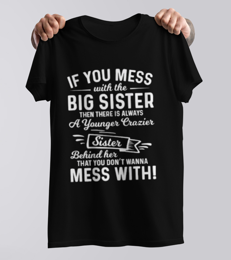 If You Mess With The Big Sister Then There Is Always A Younger Crazier Sister Behind Her That You Dont Wanna Mess T-Shirt