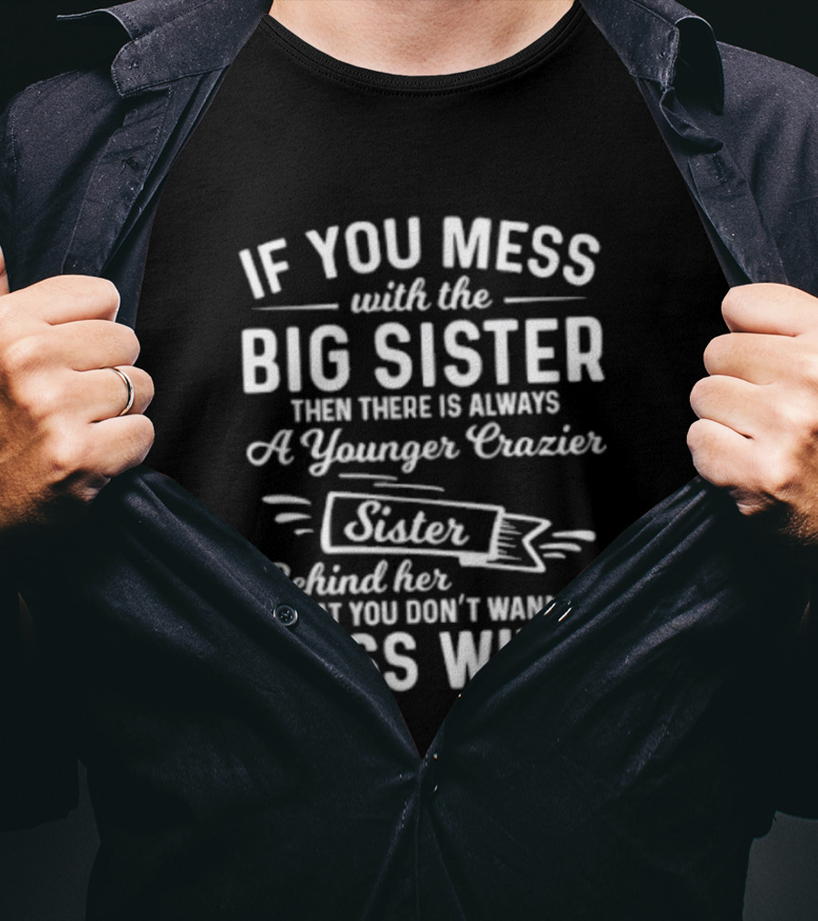 If You Mess With The Big Sister Then There Is Always A Younger Crazier Sister Behind Her That You Dont Wanna Mess T-Shirt