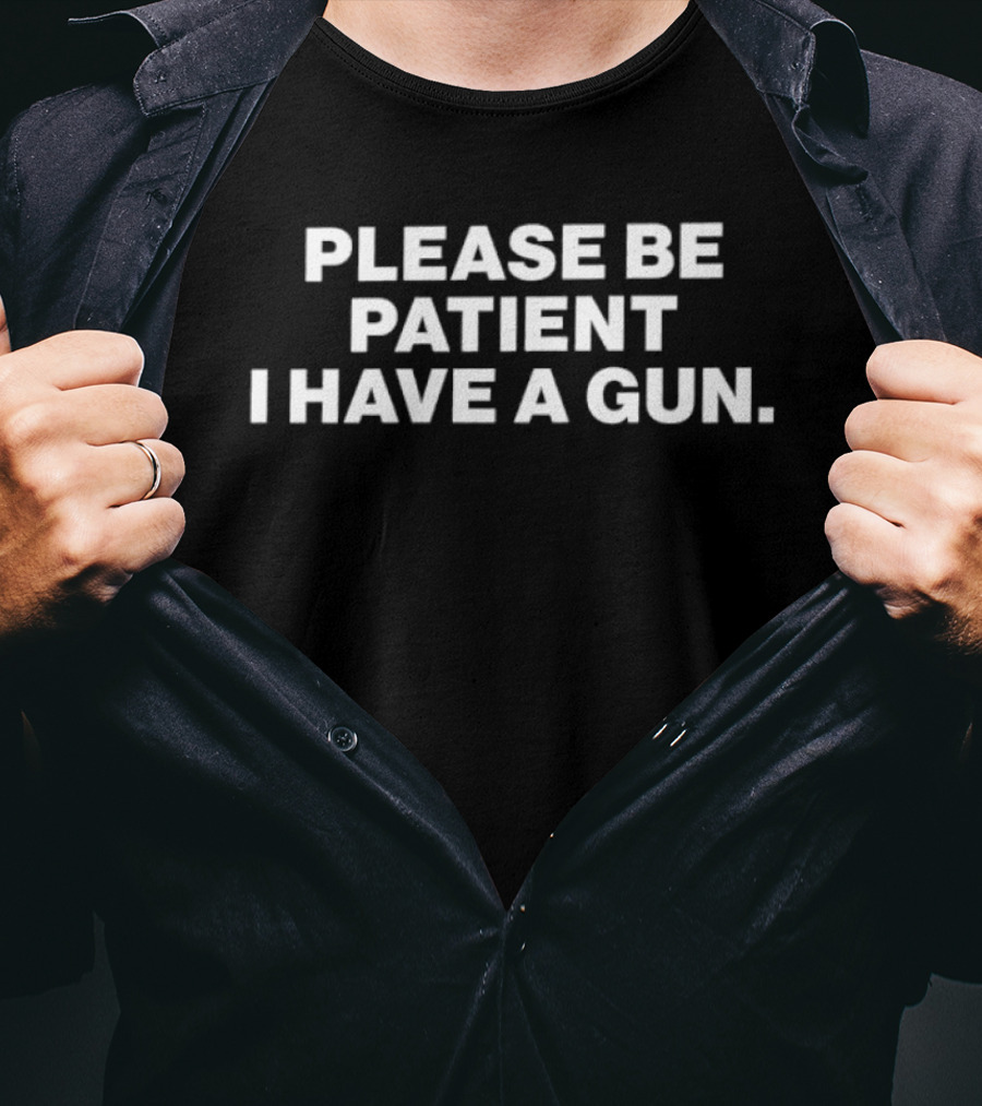 Please Be Patient I Have A Gun Humor Sarcasm T-Shirt