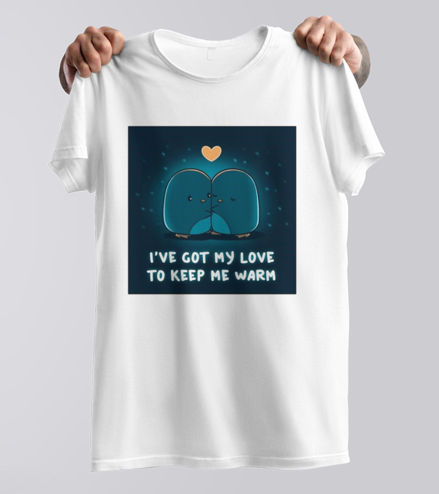 I've Got My Love To Keep Me Warm Heartwarming Penguin Cuddle T-Shirt