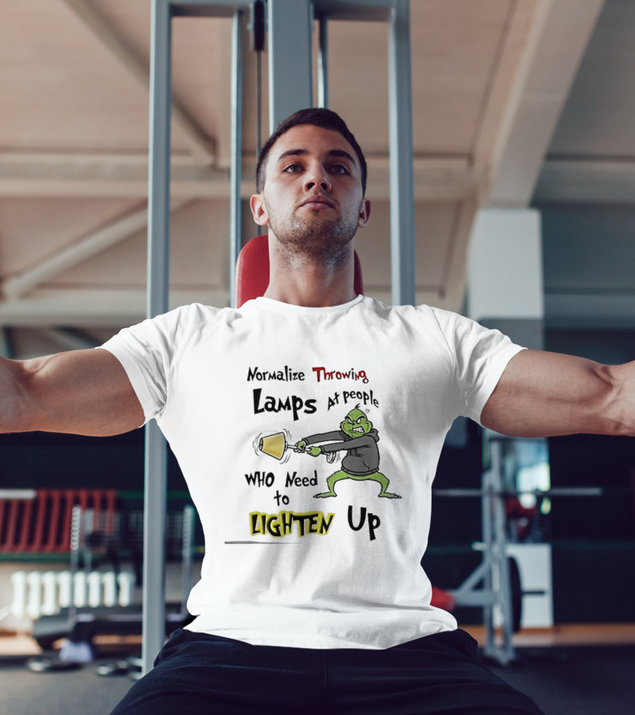 Normalize Throwing Lamps At People Who Need To Lighten Up Grinch Mood T-Shirt