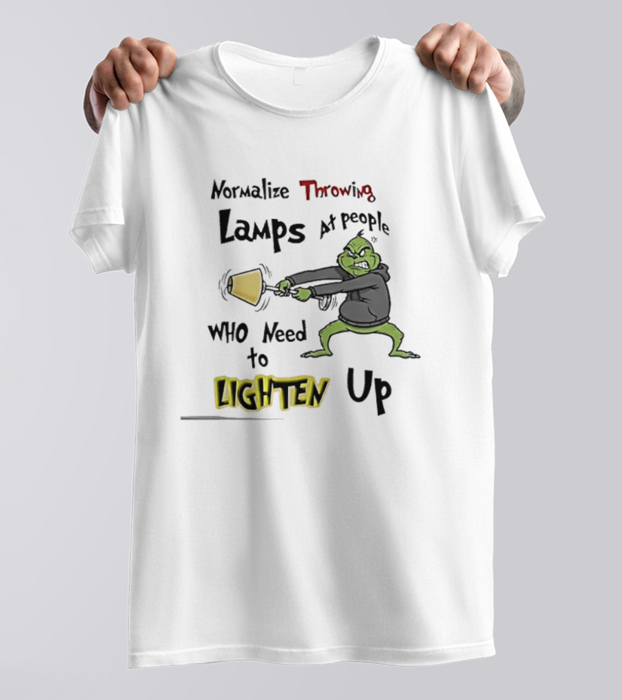 Normalize Throwing Lamps At People Who Need To Lighten Up Grinch Mood T-Shirt