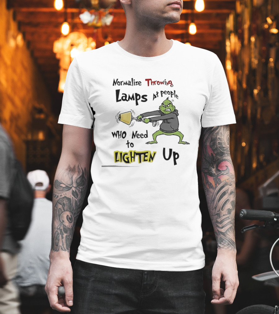Normalize Throwing Lamps At People Who Need To Lighten Up Grinch Mood T-Shirt