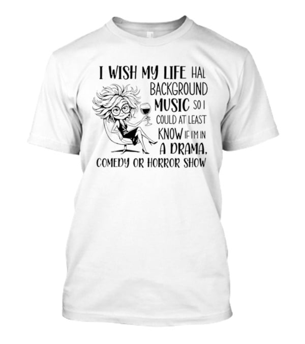 I Wish My Life Had Background Music Drama Comedy Horror Show T-Shirt