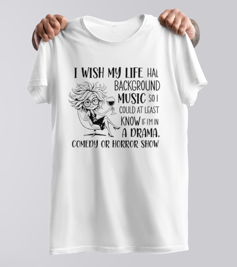 I Wish My Life Had Background Music Drama Comedy Horror Show T-Shirt
