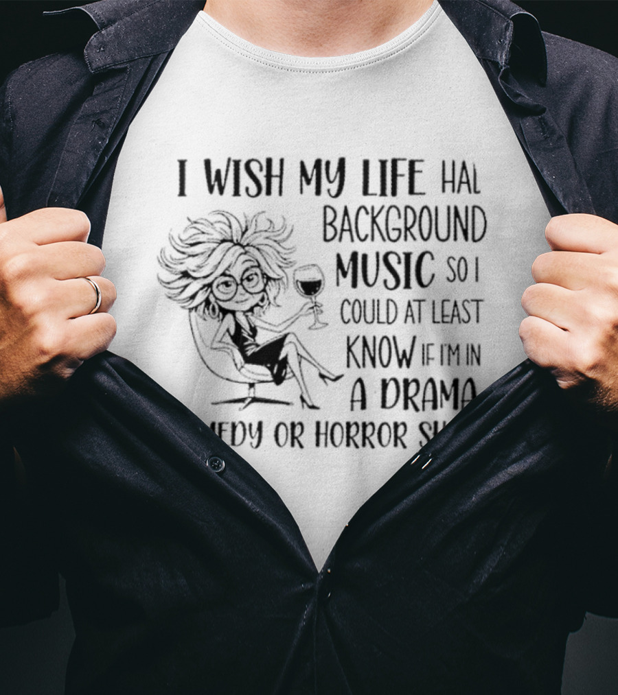 I Wish My Life Had Background Music Drama Comedy Horror Show T-Shirt