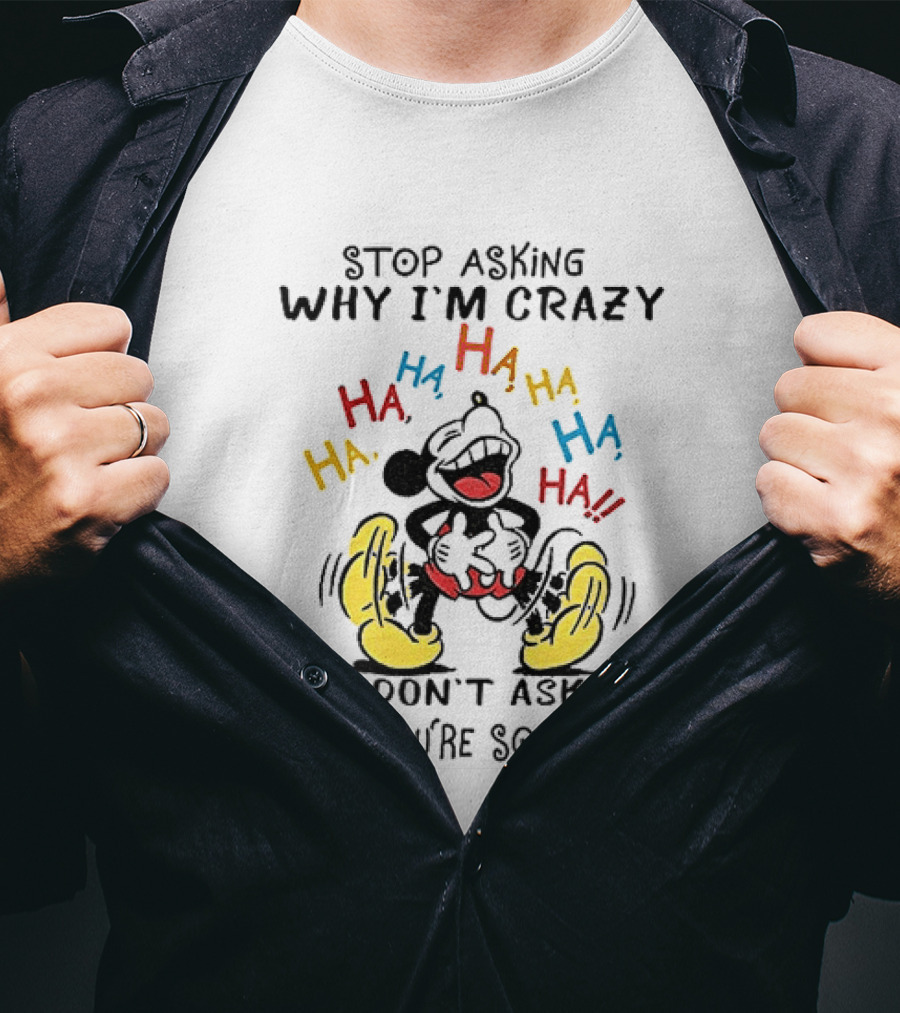 Stop Asking Why I'm Crazy Ha Ha Ha I Don't Ask Why You're So Stupid T-Shirt