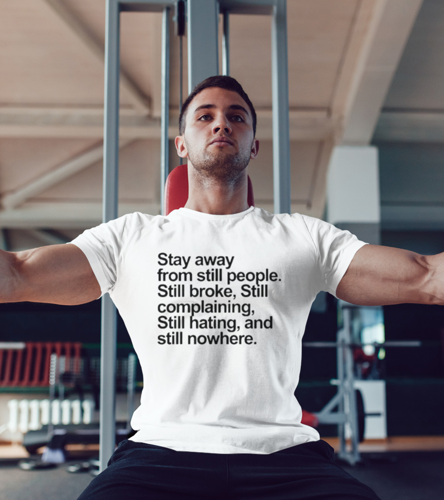 Stay Away From Still People Still Broke Still Complaining Still Hating Still Nowhere T-Shirt