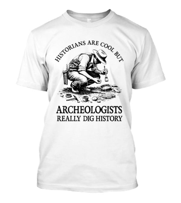 Historians Are Cool But Archeologists Really Dig History T-Shirt