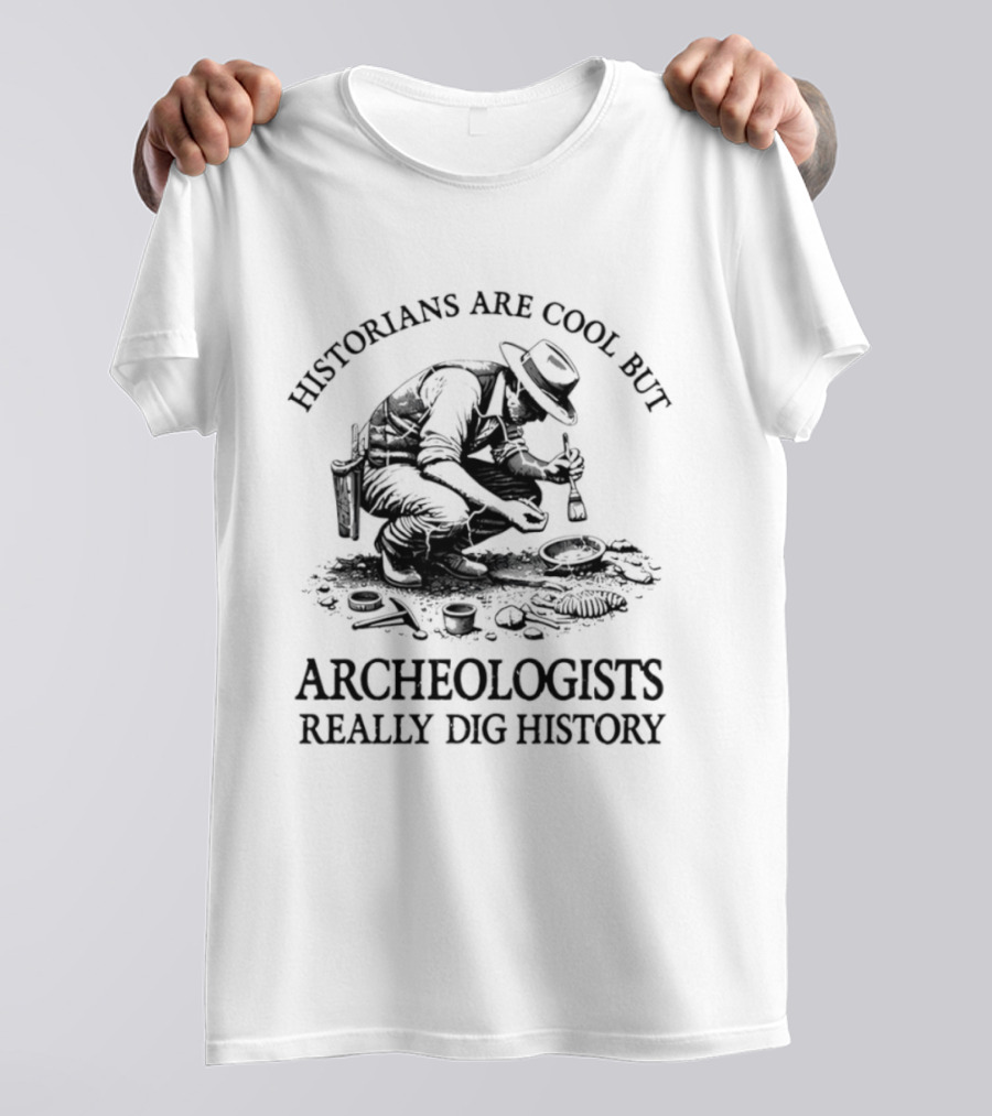 Historians Are Cool But Archeologists Really Dig History T-Shirt