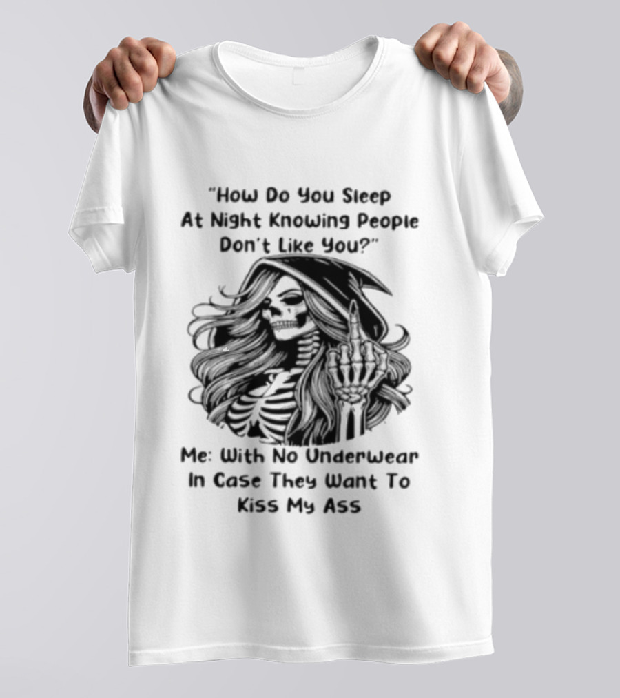 How Do You Sleep At Night Knowing People Don't Like You Me With No Underwear In Case They Want To Kiss My Ass Skull T-Shirt