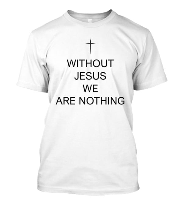 Without Jesus We Are Nothing Cross Symbol Christian Faith T-Shirt