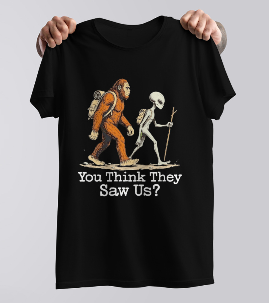 Bigfoot And Alien Hiking Adventure You Think They Saw Us T-Shirt