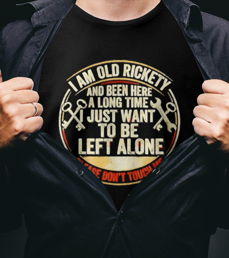 I'm Sorry, I Am Old Rickety Been Here A Long Time I Just Want To Be Left Alone Please Don't Touch Me T-Shirt