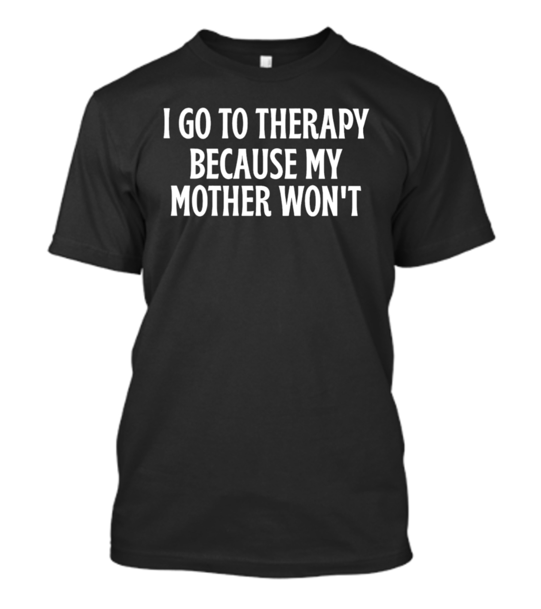 I Go To Therapy Because My Mother Won't T-Shirt