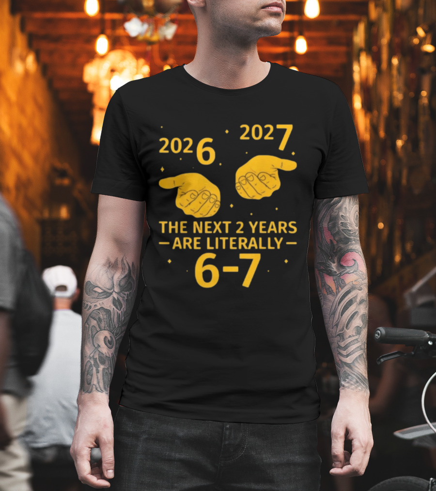 2026 2027 The Next 2 Years Are Literally 6 7 Meme T-Shirt