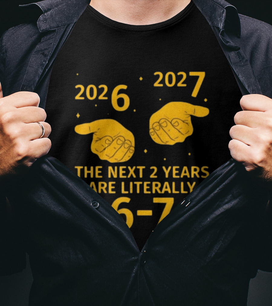 2026 2027 The Next 2 Years Are Literally 6 7 Meme T-Shirt