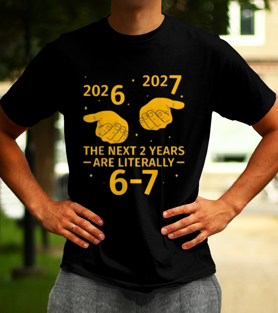2026 2027 The Next 2 Years Are Literally 6 7 Meme T-Shirt